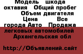  › Модель ­ шкода октавия › Общий пробег ­ 140 › Объем двигателя ­ 2 › Цена ­ 450 - Все города Авто » Продажа легковых автомобилей   . Архангельская обл.